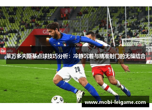 莱万多夫斯基点球技巧分析：冷静沉着与精准射门的无缝结合