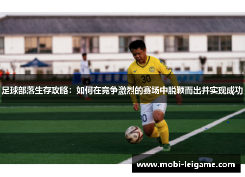 足球部落生存攻略:如何在竞争激烈的赛场中脱颖而出并实现成功 足球部落生存攻略:如何在竞争激烈的赛场中脱颖而出并实现成功