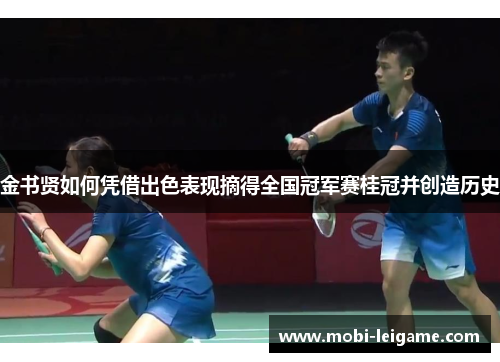 金书贤如何凭借出色表现摘得全国冠军赛桂冠并创造历史 金书贤如何凭借出色表现摘得全国冠军赛桂冠并创造历史