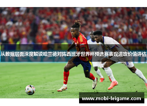 从数据层面深度解读哈兰德对阵西班牙世界杯预选赛表现进攻价值评估