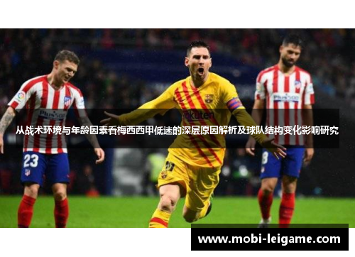 从战术环境与年龄因素看梅西西甲低迷的深层原因解析及球队结构变化影响研究