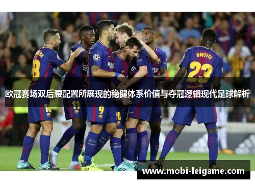 欧冠赛场双后腰配置所展现的稳健体系价值与夺冠逻辑现代足球解析 欧冠赛场双后腰配置所展现的稳健体系价值与夺冠逻辑现代足球解析