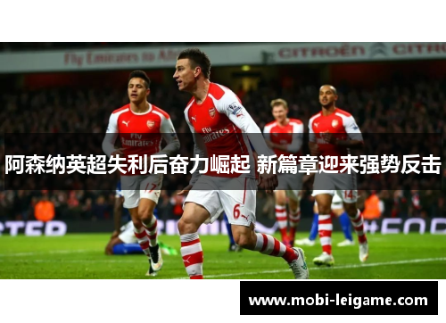 阿森纳英超失利后奋力崛起 新篇章迎来强势反击