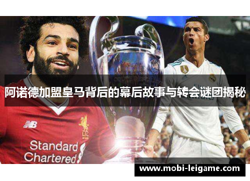 阿诺德加盟皇马背后的幕后故事与转会谜团揭秘 阿诺德加盟皇马背后的幕后故事与转会谜团揭秘