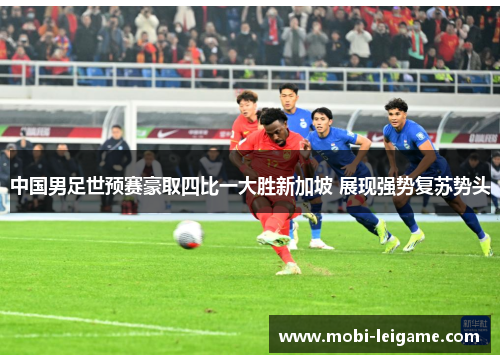 中国男足世预赛豪取四比一大胜新加坡 展现强势复苏势头