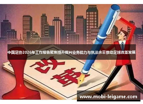中国足协2026年工作报告聚焦提升裁判业务能力与执法水平推动足球改革发展 中国足协2026年工作报告聚焦提升裁判业务能力与执法水平推动足球改革发展