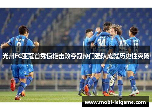 光州FC亚冠首秀惊艳击败夺冠热门强队成就历史性突破