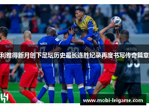 利雅得新月创下足坛历史最长连胜纪录再度书写传奇篇章