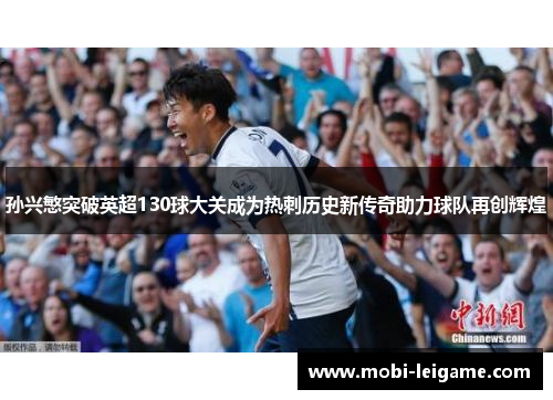 孙兴慜突破英超130球大关成为热刺历史新传奇助力球队再创辉煌