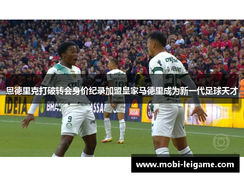 恩德里克打破转会身价纪录加盟皇家马德里成为新一代足球天才