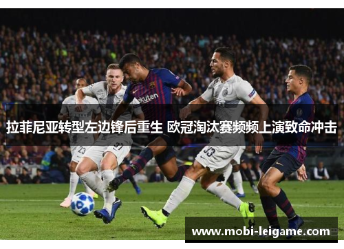 拉菲尼亚转型左边锋后重生 欧冠淘汰赛频频上演致命冲击