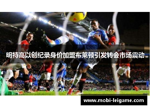 明特高以创纪录身价加盟布莱顿引发转会市场震动