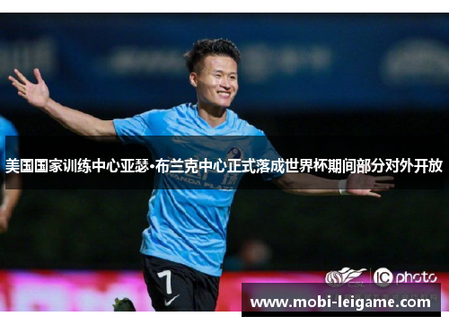 美国国家训练中心亚瑟·布兰克中心正式落成世界杯期间部分对外开放