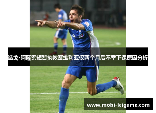 迭戈·阿隆索短暂执教塞维利亚仅两个月后不幸下课原因分析