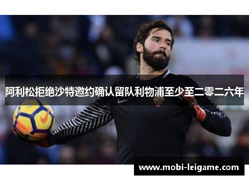 阿利松拒绝沙特邀约确认留队利物浦至少至二零二六年