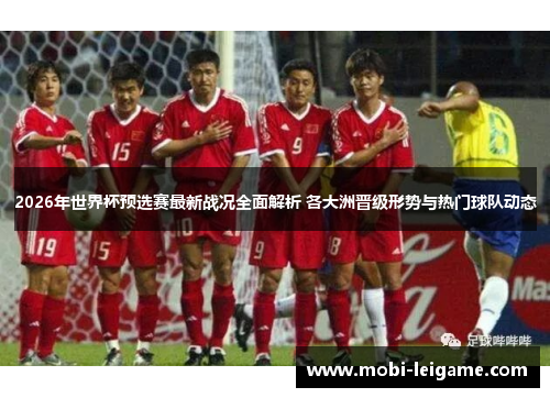 2026年世界杯预选赛最新战况全面解析 各大洲晋级形势与热门球队动态