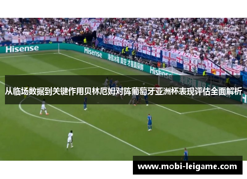 从临场数据到关键作用贝林厄姆对阵葡萄牙亚洲杯表现评估全面解析 从临场数据到关键作用贝林厄姆对阵葡萄牙亚洲杯表现评估全面解析