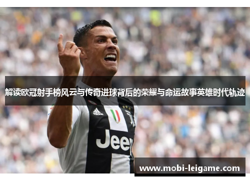 解读欧冠射手榜风云与传奇进球背后的荣耀与命运故事英雄时代轨迹