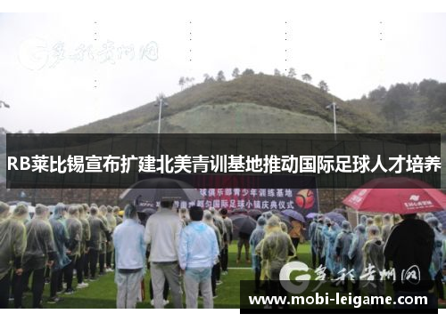 RB莱比锡宣布扩建北美青训基地推动国际足球人才培养 RB莱比锡宣布扩建北美青训基地推动国际足球人才培养