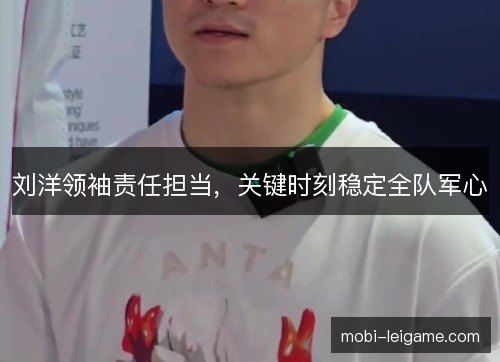 刘洋领袖责任担当，关键时刻稳定全队军心