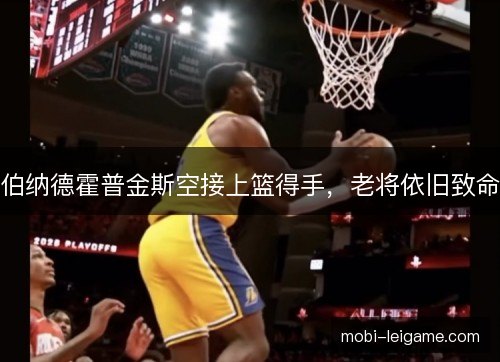 伯纳德霍普金斯空接上篮得手，老将依旧致命