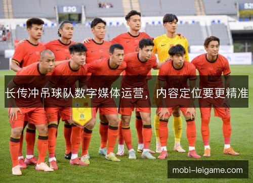 长传冲吊球队数字媒体运营,内容定位要更精准 长传冲吊球队数字媒体运营,内容定位要更精准